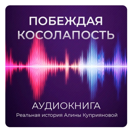 Аудиокнига "Побеждая косолапость: реальная история Алины Куприяновой"